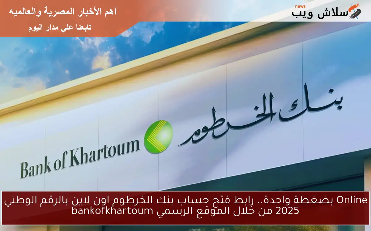 Online بضغطة واحدة.. رابط فتح حساب بنك الخرطوم اون لاين بالرقم الوطني 2025 من خلال الموقع الرسمي bankofkhartoum 2 Online بضغطة واحدة.. رابط فتح حساب بنك الخرطوم اون لاين بالرقم الوطني 2025 من خلال الموقع الرسمي bankofkhartoum