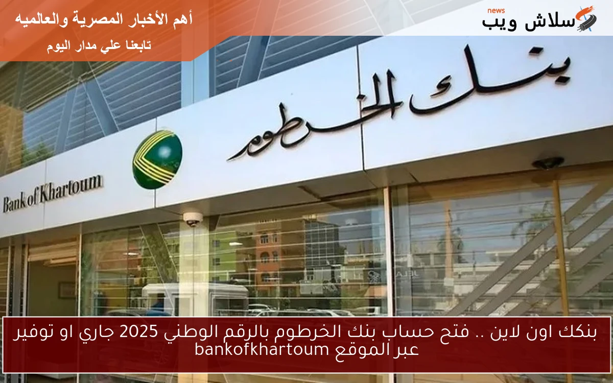 بنكك اون لاين .. فتح حساب بنك الخرطوم بالرقم الوطني 2025 جاري او توفير عبر الموقع bankofkhartoum 2 بنكك اون لاين .. فتح حساب بنك الخرطوم بالرقم الوطني 2025 جاري او توفير عبر الموقع bankofkhartoum