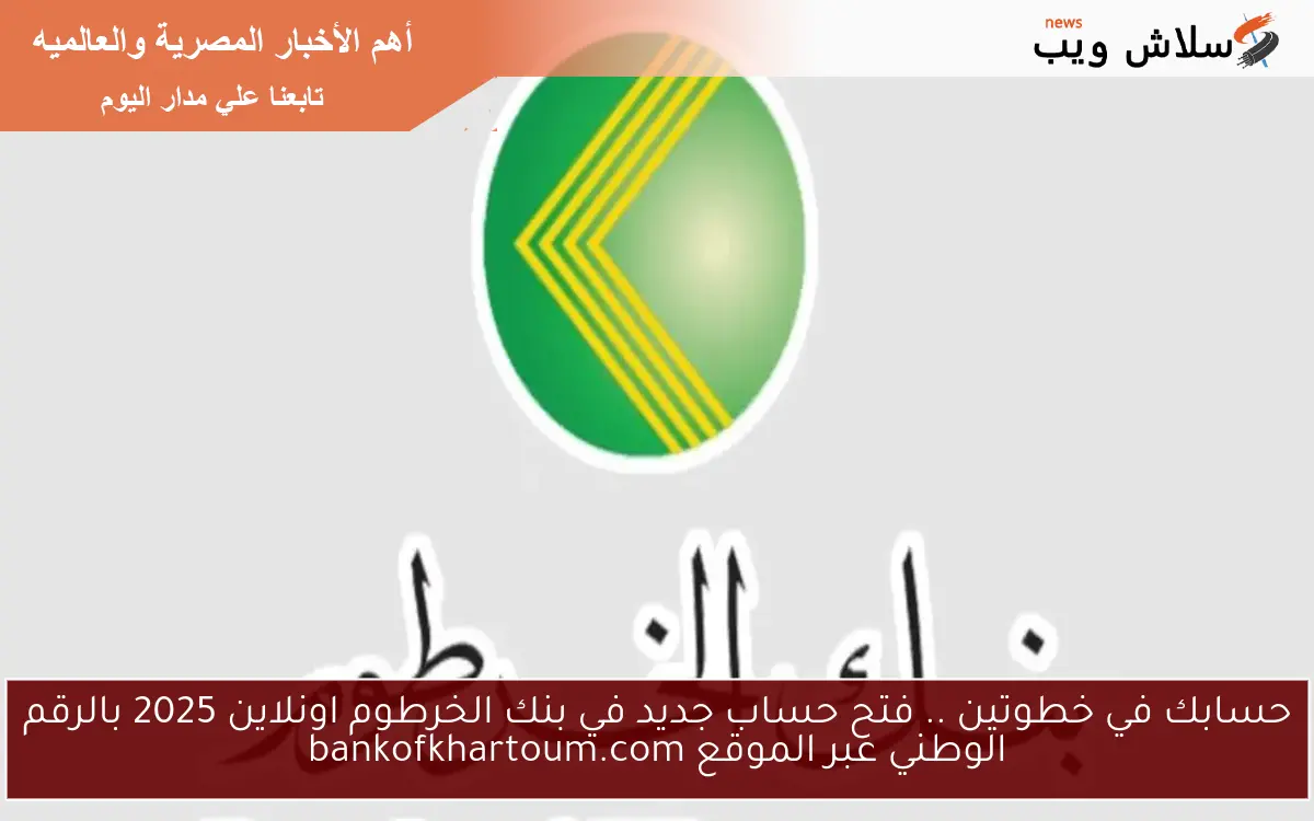 حسابك في خطوتين .. فتح حساب جديد في بنك الخرطوم اونلاين 2025 بالرقم الوطني عبر الموقع bankofkhartoum.com 2 حسابك في خطوتين .. فتح حساب جديد في بنك الخرطوم اونلاين 2025 بالرقم الوطني عبر الموقع bankofkhartoum.com