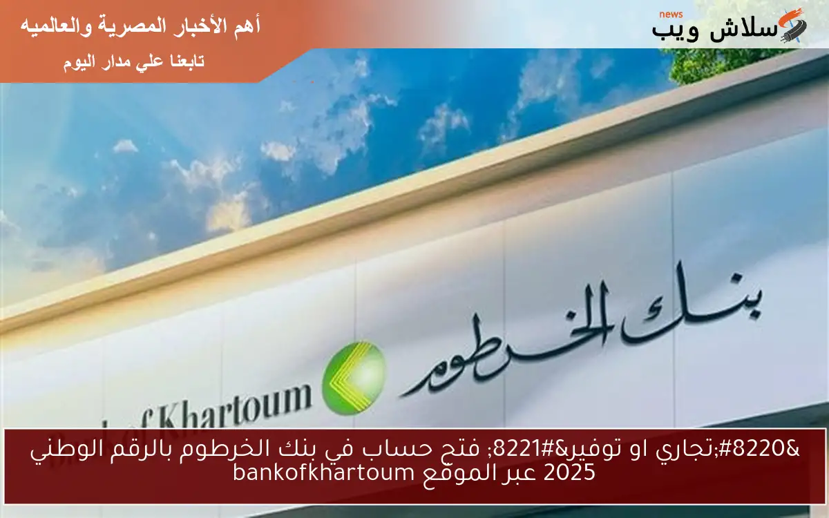 "تجاري او توفير" فتح حساب في بنك الخرطوم بالرقم الوطني 2025 عبر الموقع bankofkhartoum 2 “تجاري او توفير” فتح حساب في بنك الخرطوم بالرقم الوطني 2025 عبر الموقع bankofkhartoum