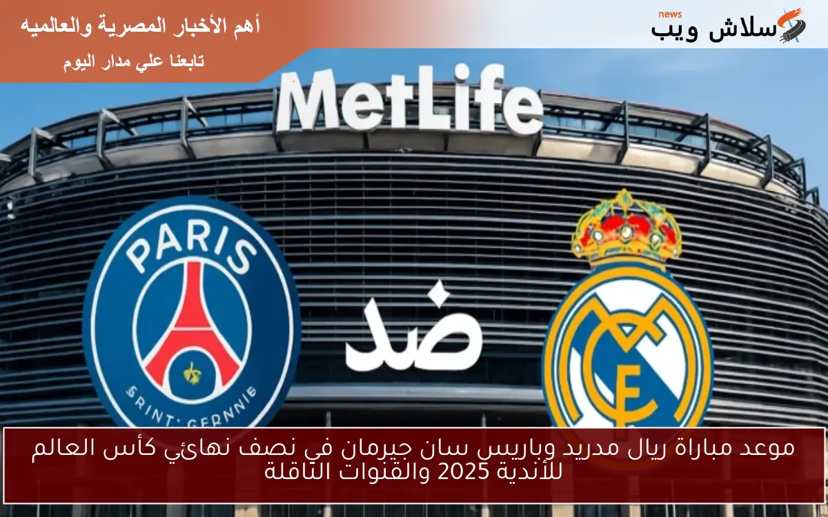 موعد مباراة ريال مدريد وباريس سان جيرمان في نصف نهائي كأس العالم للأندية 2025 والقنوات الناقلة 2 موعد مباراة ريال مدريد وباريس سان جيرمان في نصف نهائي كأس العالم للأندية 2025 والقنوات الناقلة