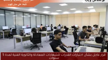 قرار عاجل بشأن اختبارات القدرات للشهادات المعادلة والثانوية الفنية لمدة