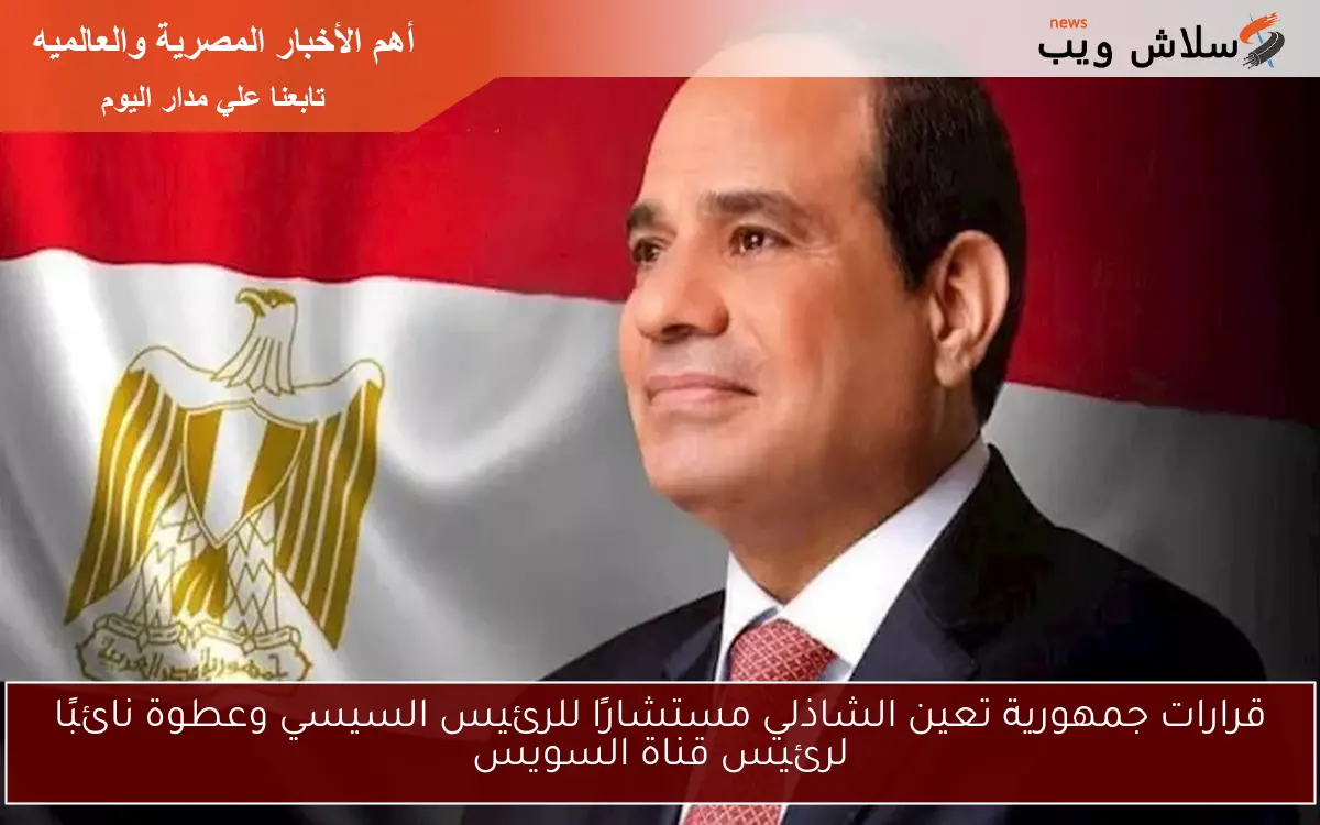 قرارات جمهورية تعين الشاذلي مستشارًا للرئيس السيسي وعطوة نائبًا لرئيس قناة السويس 2 قرارات جمهورية تعين الشاذلي مستشارًا للرئيس السيسي وعطوة نائبًا لرئيس قناة السويس