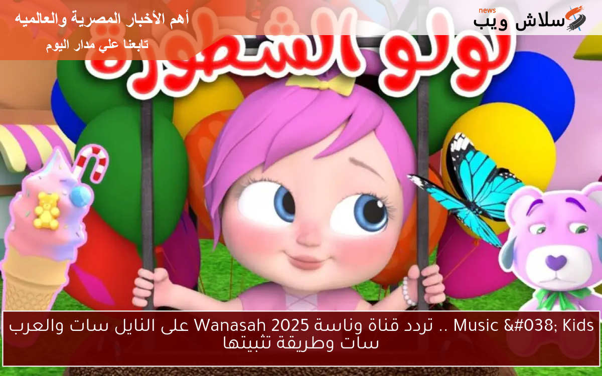 Music & Kids .. تردد قناة وناسة 2025 Wanasah على النايل سات والعرب سات وطريقة تثبيتها 2 Music & Kids .. تردد قناة وناسة 2025 Wanasah على النايل سات والعرب سات وطريقة تثبيتها