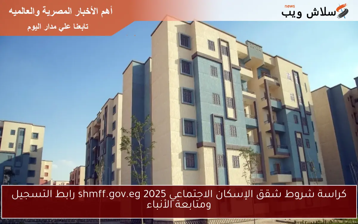 كراسة شروط شقق الإسكان الاجتماعي 2025 shmff.gov.eg رابط التسجيل ومتابعة الأنباء 2 كراسة شروط شقق الإسكان الاجتماعي 2025 shmff.gov.eg رابط التسجيل ومتابعة الأنباء