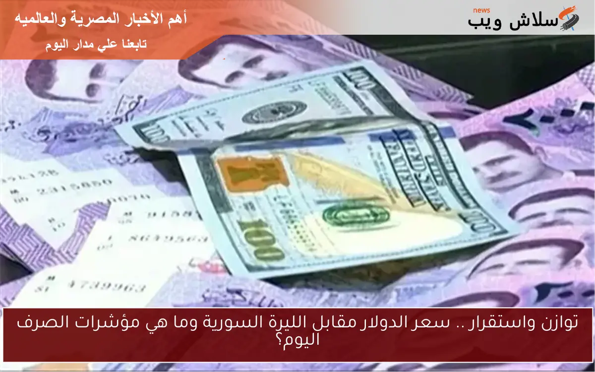 توازن واستقرار .. سعر الدولار مقابل الليرة السورية وما هي مؤشرات الصرف اليوم؟ 2 توازن واستقرار .. سعر الدولار مقابل الليرة السورية وما هي مؤشرات الصرف اليوم؟