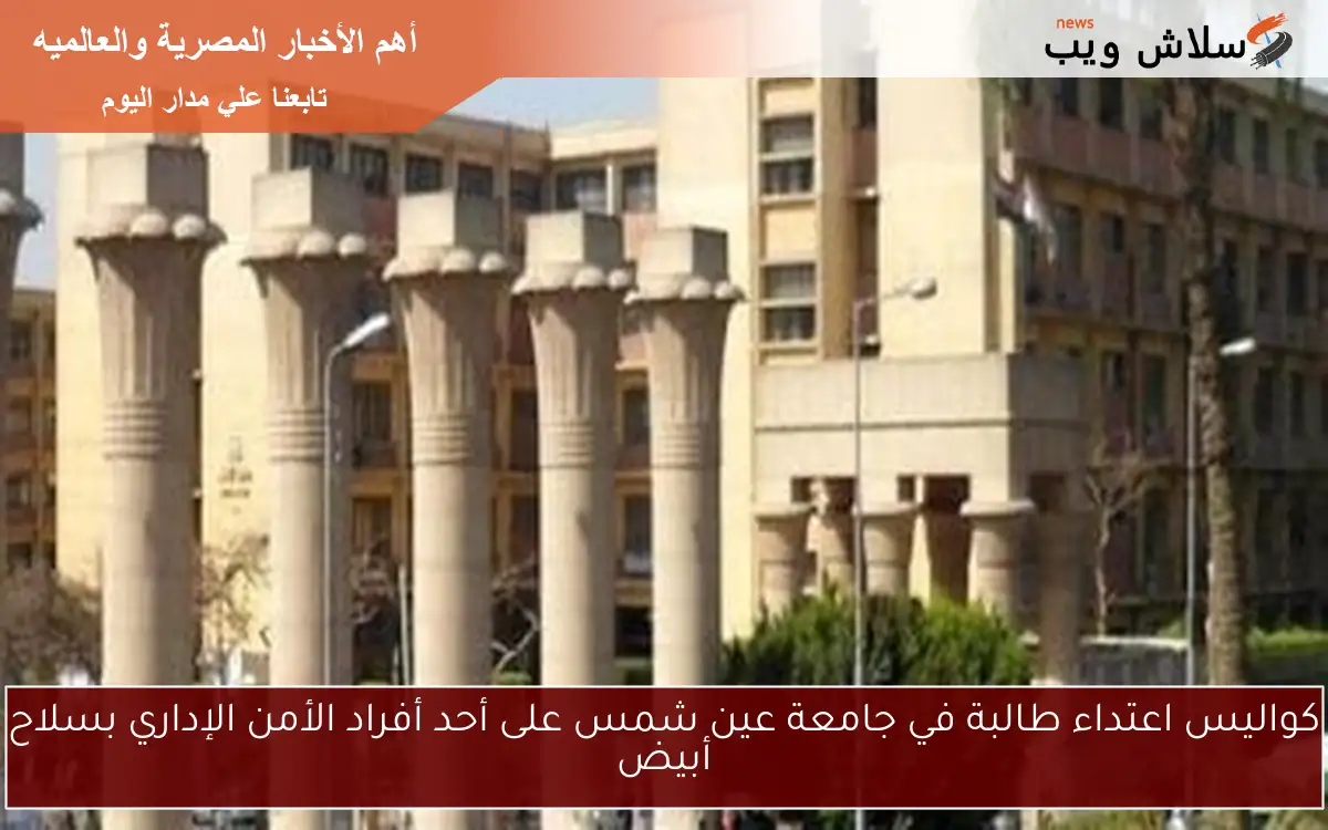 كواليس اعتداء طالبة في جامعة عين شمس على أحد أفراد الأمن الإداري بسلاح أبيض 2 كواليس اعتداء طالبة في جامعة عين شمس على أحد أفراد الأمن الإداري بسلاح أبيض