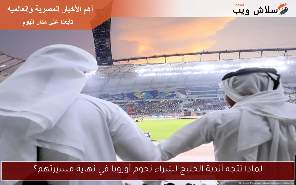 لماذا تتجه أندية الخليج لشراء نجوم أوروبا في نهاية مسيرتهم؟ 2 لماذا تتجه أندية الخليج لشراء نجوم أوروبا في نهاية مسيرتهم؟
