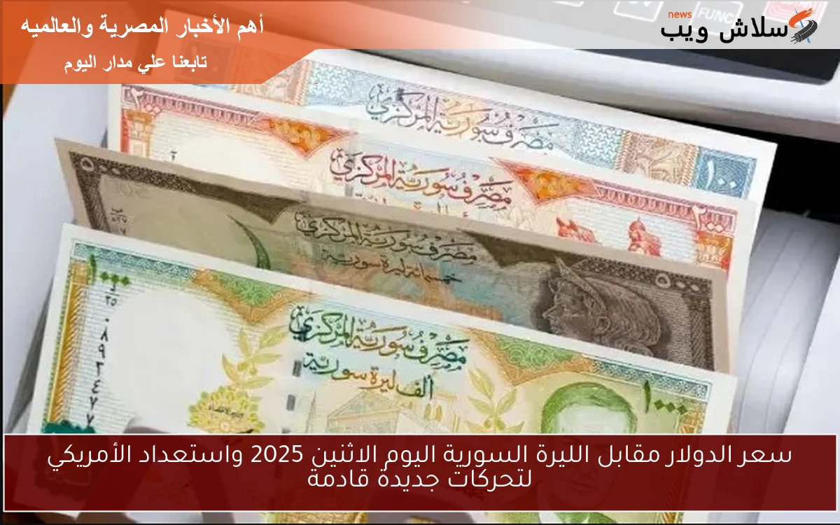 سعر الدولار مقابل الليرة السورية اليوم الاثنين 2025 واستعداد الأمريكي لتحركات جديدة قادمة 2 سعر الدولار مقابل الليرة السورية اليوم الاثنين 2025 واستعداد الأمريكي لتحركات جديدة قادمة