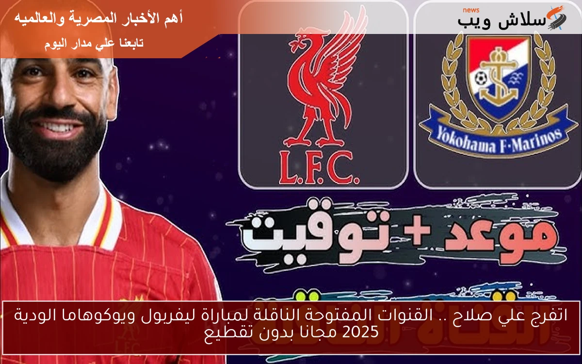 اتفرج علي صلاح .. القنوات المفتوحة الناقلة لمباراة ليفربول ويوكوهاما الودية 2025 مجانا بدون تقطيع 2 اتفرج علي صلاح .. القنوات المفتوحة الناقلة لمباراة ليفربول ويوكوهاما الودية 2025 مجانا بدون تقطيع