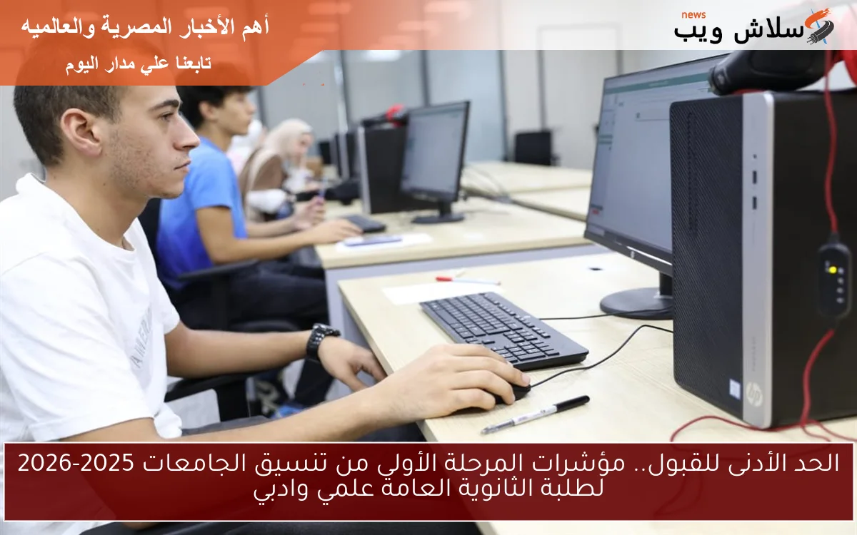 الحد الأدنى للقبول.. مؤشرات المرحلة الأولى من تنسيق الجامعات 2025-2026 لطلبة الثانوية العامة علمي وادبي 2 الحد الأدنى للقبول.. مؤشرات المرحلة الأولى من تنسيق الجامعات 2025-2026 لطلبة الثانوية العامة علمي وادبي