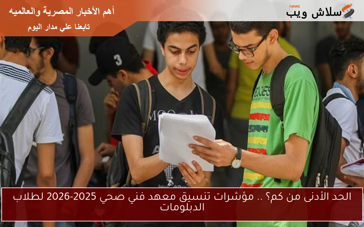 الحد الأدنى من كم؟ .. مؤشرات تنسيق معهد فني صحي 2025-2026 لطلاب الدبلومات 2 الحد الأدنى من كم؟ .. مؤشرات تنسيق معهد فني صحي 2025-2026 لطلاب الدبلومات