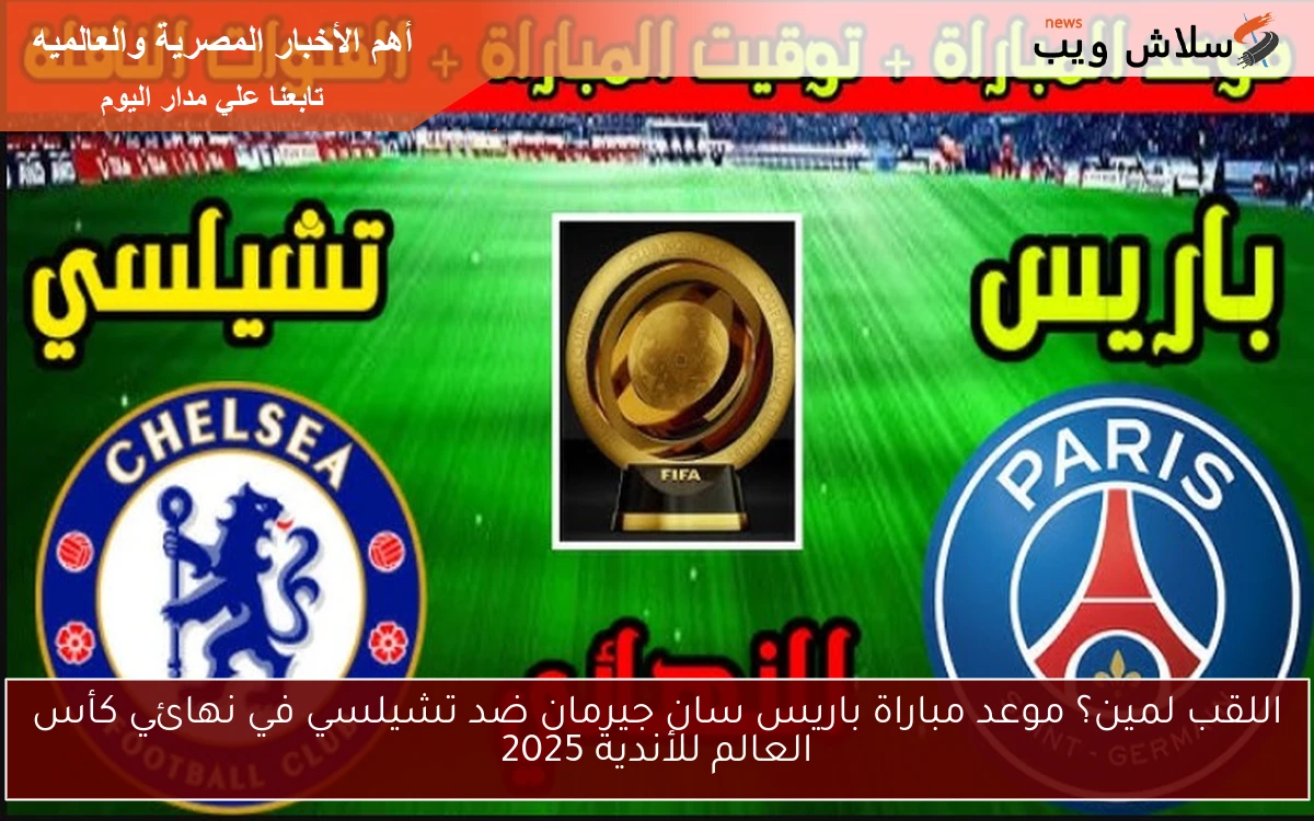 اللقب لمين؟ موعد مباراة باريس سان جيرمان ضد تشيلسي في نهائي كأس العالم للأندية 2025 2 اللقب لمين؟ موعد مباراة باريس سان جيرمان ضد تشيلسي في نهائي كأس العالم للأندية 2025