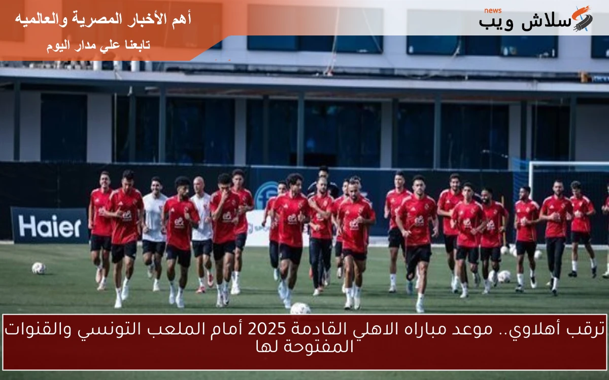 ترقب أهلاوي.. موعد مباراه الاهلي القادمة 2025 أمام الملعب التونسي والقنوات المفتوحة لها 2 ترقب أهلاوي.. موعد مباراه الاهلي القادمة 2025 أمام الملعب التونسي والقنوات المفتوحة لها