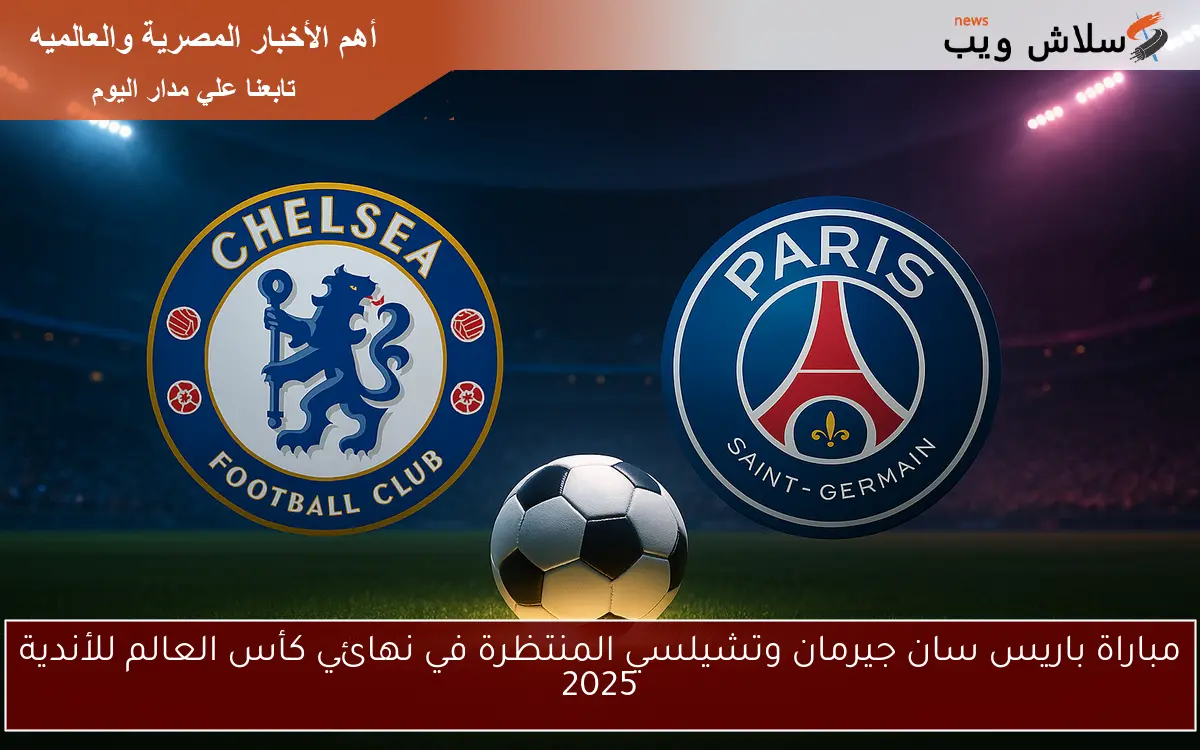 مباراة باريس سان جيرمان وتشيلسي المنتظرة في نهائي كأس العالم للأندية 2025 2 مباراة باريس سان جيرمان وتشيلسي المنتظرة في نهائي كأس العالم للأندية 2025