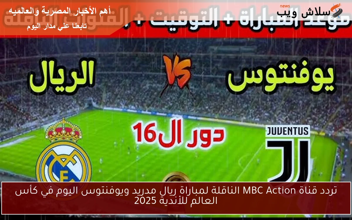 تردد قناة MBC Action الناقلة لمباراة ريال مدريد ويوفنتوس اليوم في كأس العالم للأندية 2025