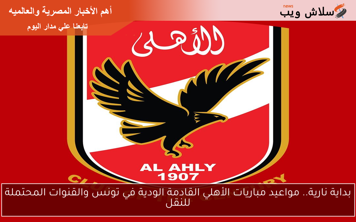 بداية نارية.. مواعيد مباريات الأهلي القادمة الودية في تونس والقنوات المحتملة للنقل 2 بداية نارية.. مواعيد مباريات الأهلي القادمة الودية في تونس والقنوات المحتملة للنقل