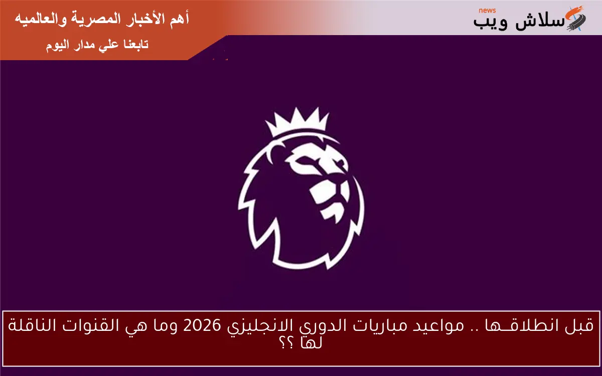 قبل انطلاقـــها .. مواعيد مباريات الدوري الانجليزي 2026 وما هي القنوات الناقلة لها ؟؟ 2 قبل انطلاقـــها .. مواعيد مباريات الدوري الانجليزي 2026 وما هي القنوات الناقلة لها ؟؟