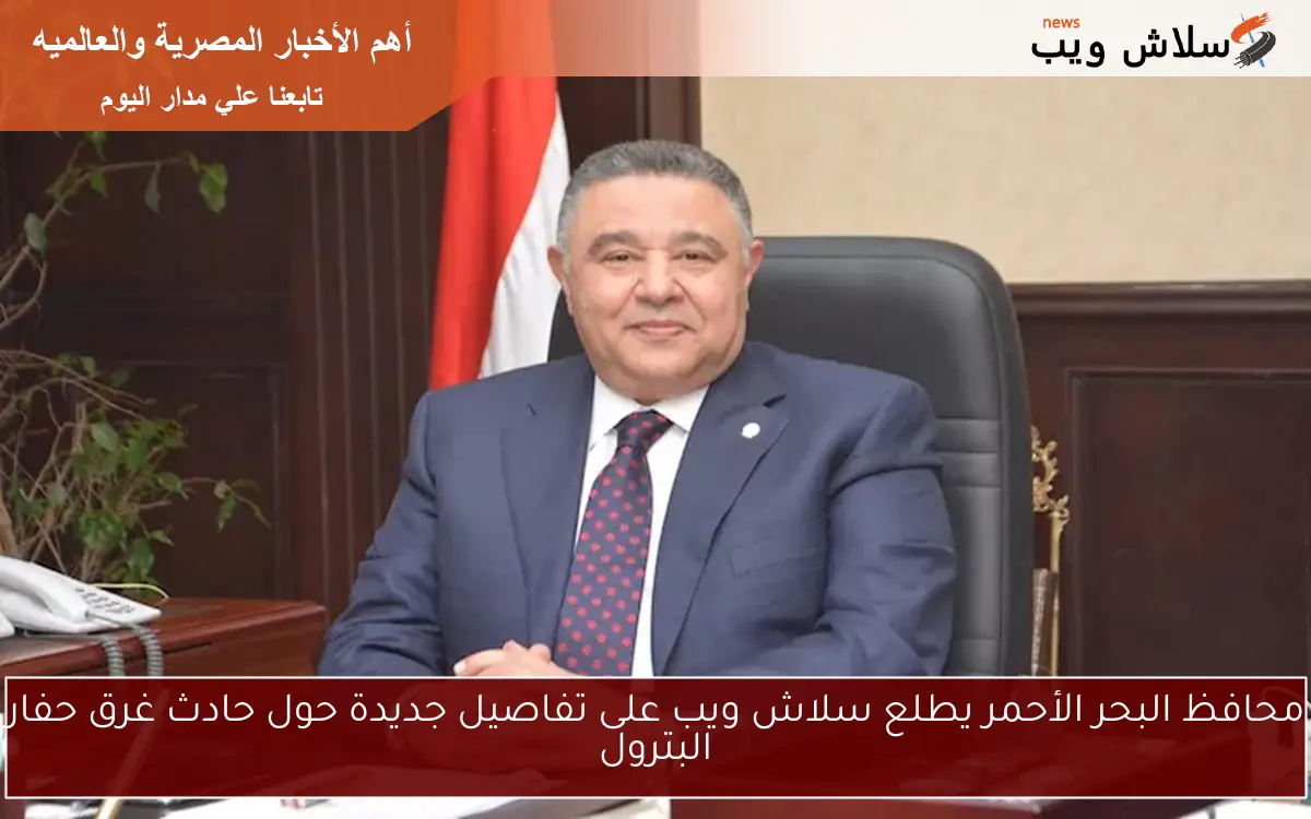 محافظ البحر الأحمر يطلع سلاش ويب على تفاصيل جديدة حول حادث غرق حفار البترول