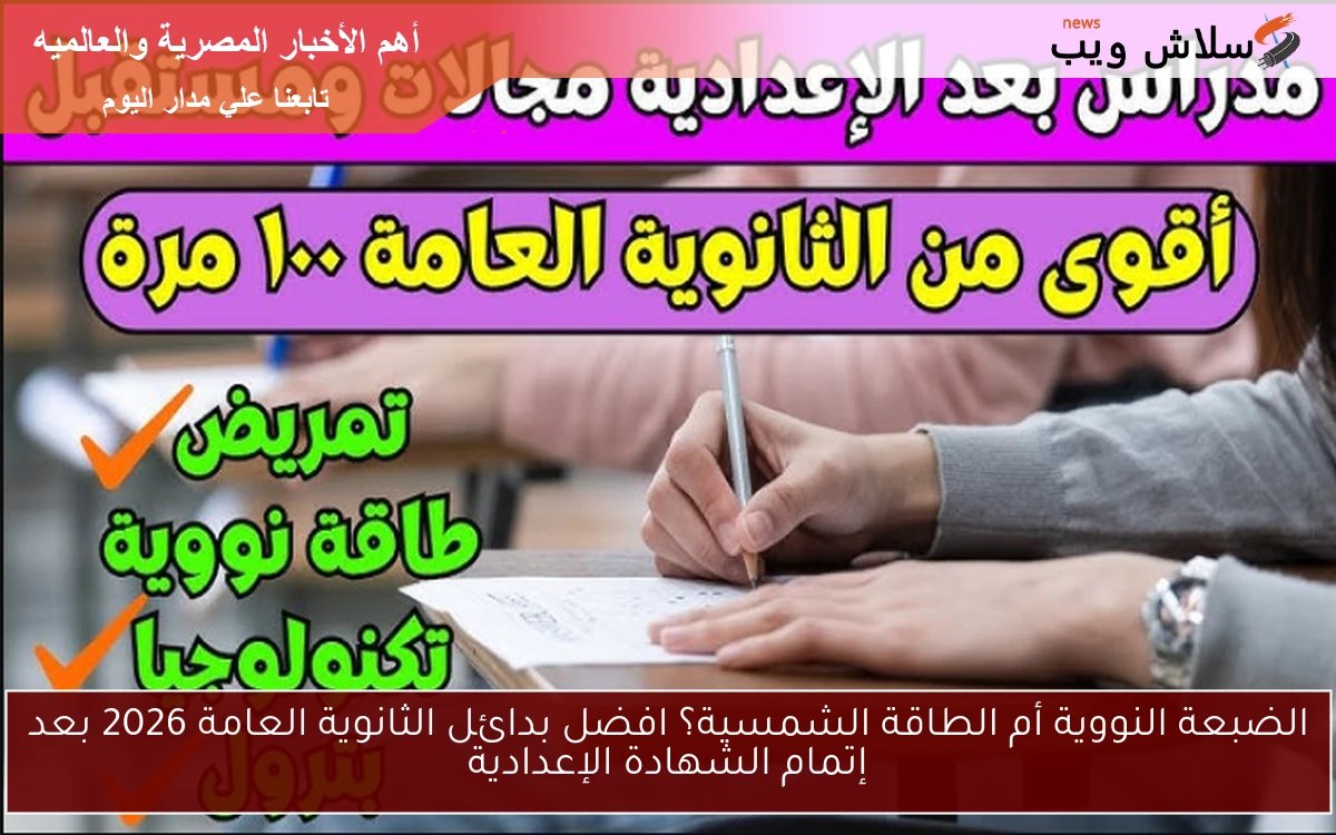 الضبعة النووية أم الطاقة الشمسية؟ افضل بدائل الثانوية العامة 2026 بعد إتمام الشهادة الإعدادية 2 الضبعة النووية أم الطاقة الشمسية؟ افضل بدائل الثانوية العامة 2026 بعد إتمام الشهادة الإعدادية