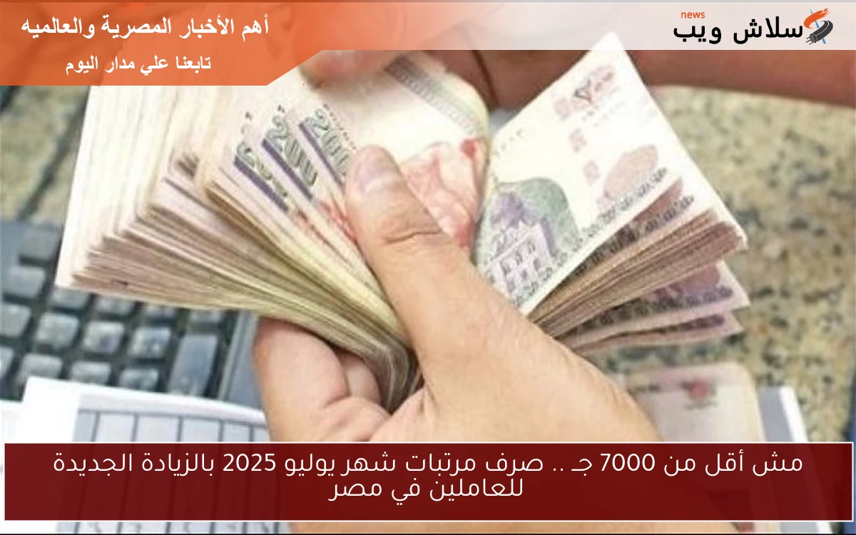 مش أقل من 7000 جــ .. صرف مرتبات شهر يوليو 2025 بالزيادة الجديدة للعاملين في مصر 2 مش أقل من 7000 جــ .. صرف مرتبات شهر يوليو 2025 بالزيادة الجديدة للعاملين في مصر
