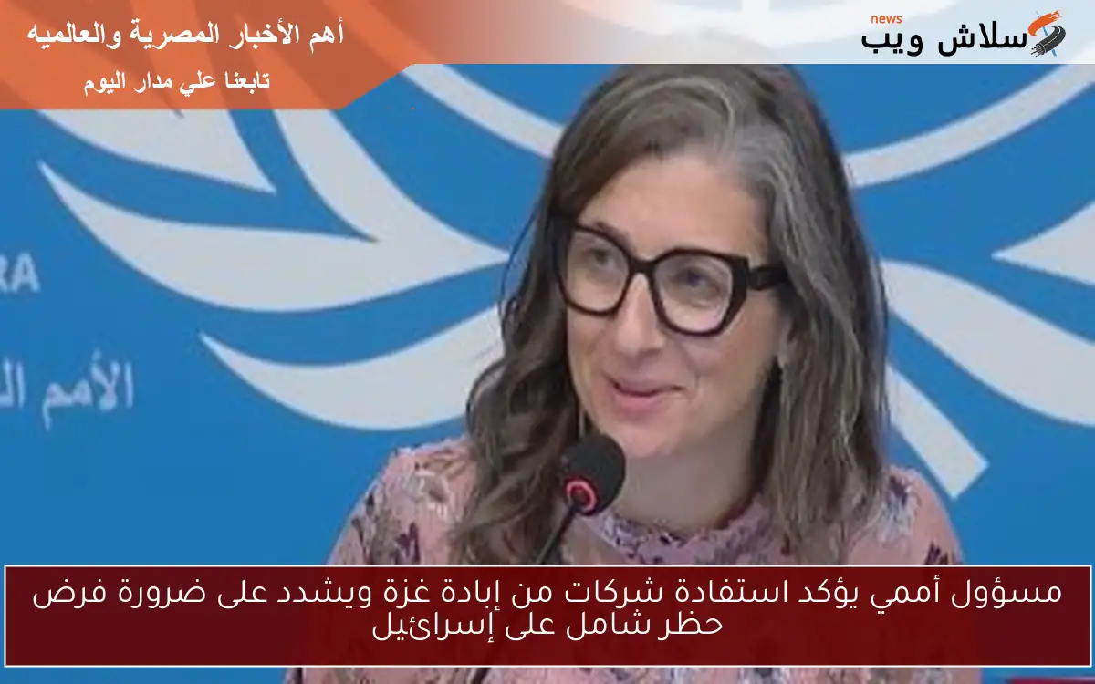 مسؤول أممي يؤكد استفادة شركات من إبادة غزة ويشدد على ضرورة فرض حظر شامل على إسرائيل 2 مسؤول أممي يؤكد استفادة شركات من إبادة غزة ويشدد على ضرورة فرض حظر شامل على إسرائيل