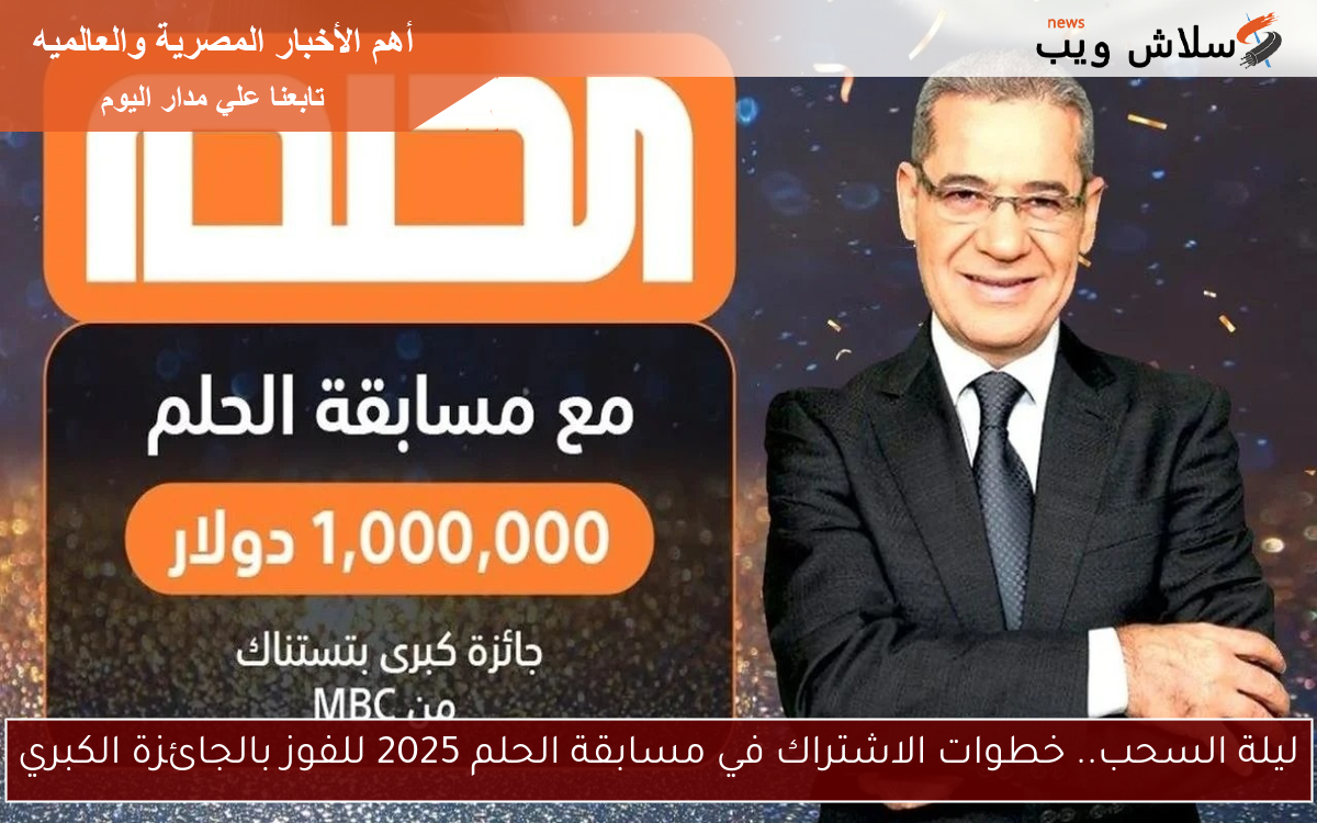 ليلة السحب.. خطوات الاشتراك في مسابقة الحلم 2025 للفوز بالجائزة الكبري 2 ليلة السحب.. خطوات الاشتراك في مسابقة الحلم 2025 للفوز بالجائزة الكبري