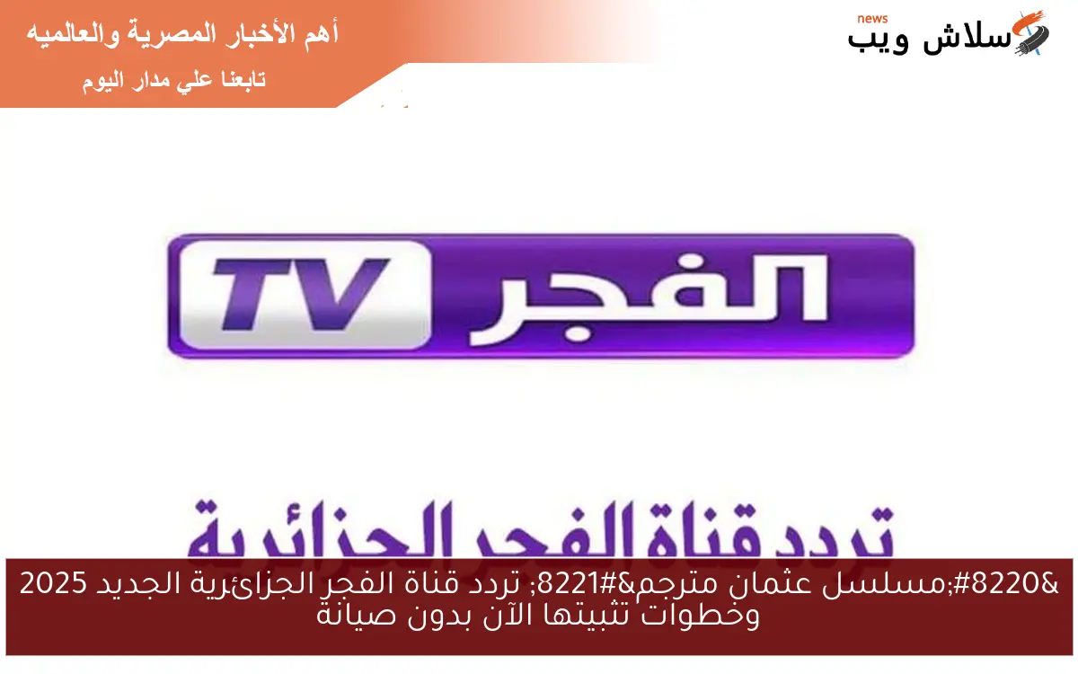 "مسلسل عثمان مترجم" تردد قناة الفجر الجزائرية الجديد 2025 وخطوات تثبيتها الآن بدون صيانة 2 “مسلسل عثمان مترجم” تردد قناة الفجر الجزائرية الجديد 2025 وخطوات تثبيتها الآن بدون صيانة