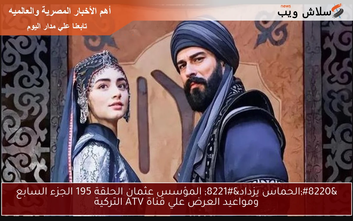 "الحماس يزداد" المؤسس عثمان الحلقة 195 الجزء السابع ومواعيد العرض علي قناة ATV التركية 2 “الحماس يزداد” المؤسس عثمان الحلقة 195 الجزء السابع ومواعيد العرض علي قناة ATV التركية