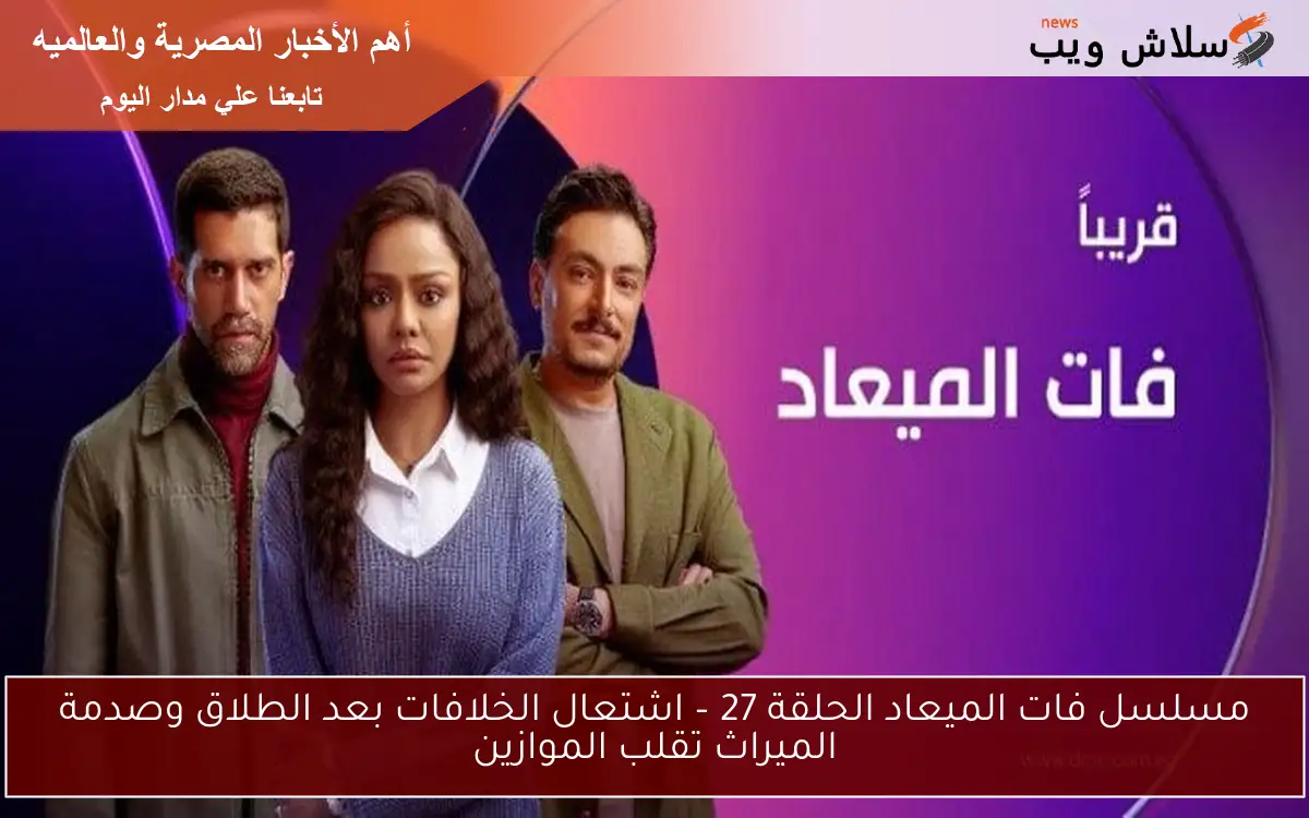 مسلسل فات الميعاد الحلقة 27 – اشتعال الخلافات بعد الطلاق وصدمة الميراث تقلب الموازين 2 مسلسل فات الميعاد الحلقة 27 – اشتعال الخلافات بعد الطلاق وصدمة الميراث تقلب الموازين