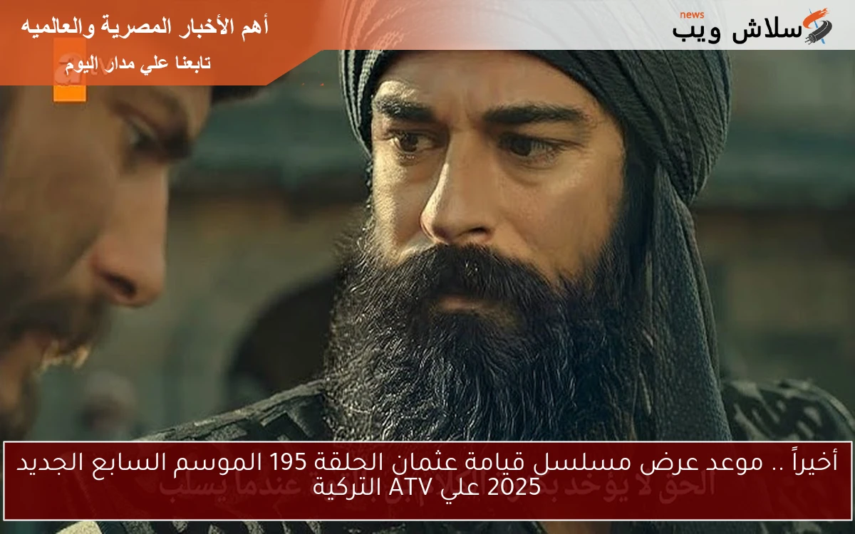 أخيراً .. موعد عرض مسلسل قيامة عثمان الحلقة 195 الموسم السابع الجديد 2025 علي ATV التركية 2 أخيراً .. موعد عرض مسلسل قيامة عثمان الحلقة 195 الموسم السابع الجديد 2025 علي ATV التركية