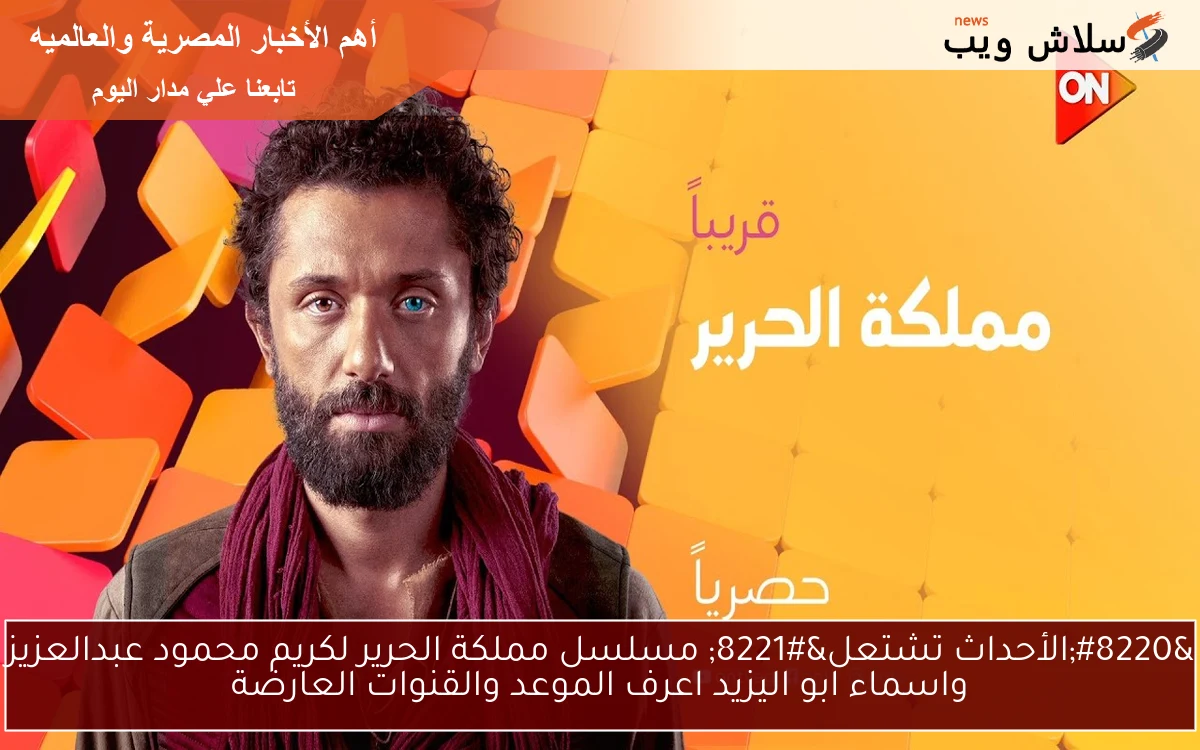 “الأحداث تشتعل” مسلسل مملكة الحرير لكريم محمود عبدالعزيز واسماء ابو اليزيد اعرف الموعد والقنوات العارضة