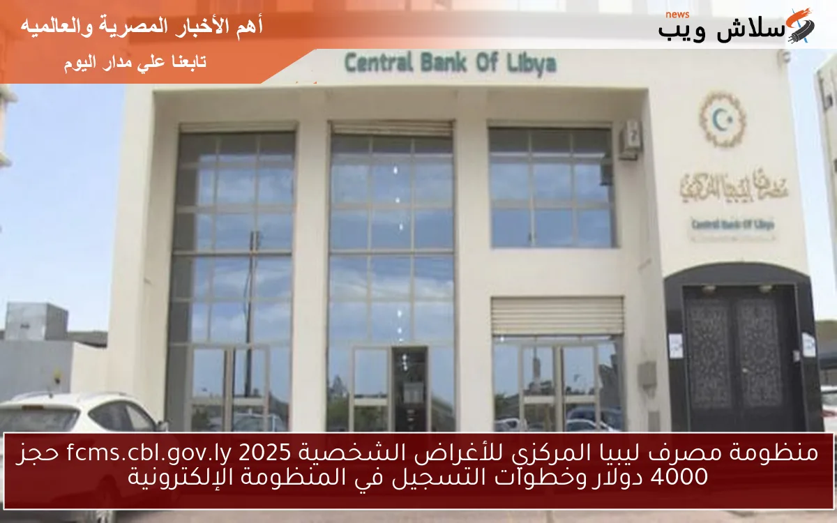 منظومة مصرف ليبيا المركزي للأغراض الشخصية 2025 fcms.cbl.gov.ly حجز 4000 دولار وخطوات التسجيل في المنظومة الإلكترونية 2 منظومة مصرف ليبيا المركزي للأغراض الشخصية 2025 fcms.cbl.gov.ly حجز 4000 دولار وخطوات التسجيل في المنظومة الإلكترونية