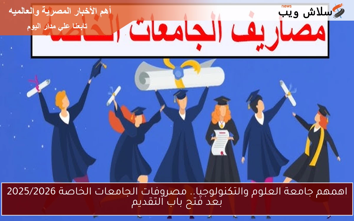 اهمهم جامعة العلوم والتكنولوجيا.. مصروفات الجامعات الخاصة 2025/2026 بعد فتح باب التقديم 2 اهمهم جامعة العلوم والتكنولوجيا.. مصروفات الجامعات الخاصة 2025/2026 بعد فتح باب التقديم