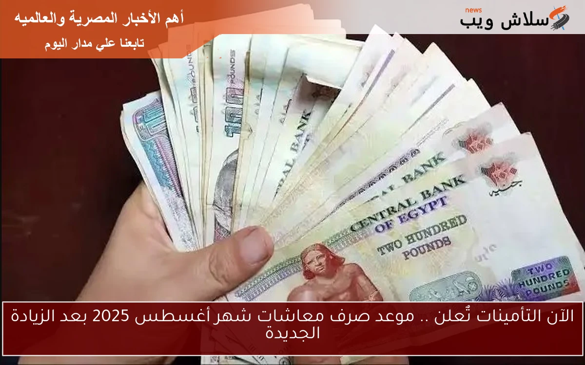 الآن التأمينات تٌعلن .. موعد صرف معاشات شهر أغسطس 2025 بعد الزيادة الجديدة 2 الآن التأمينات تٌعلن .. موعد صرف معاشات شهر أغسطس 2025 بعد الزيادة الجديدة
