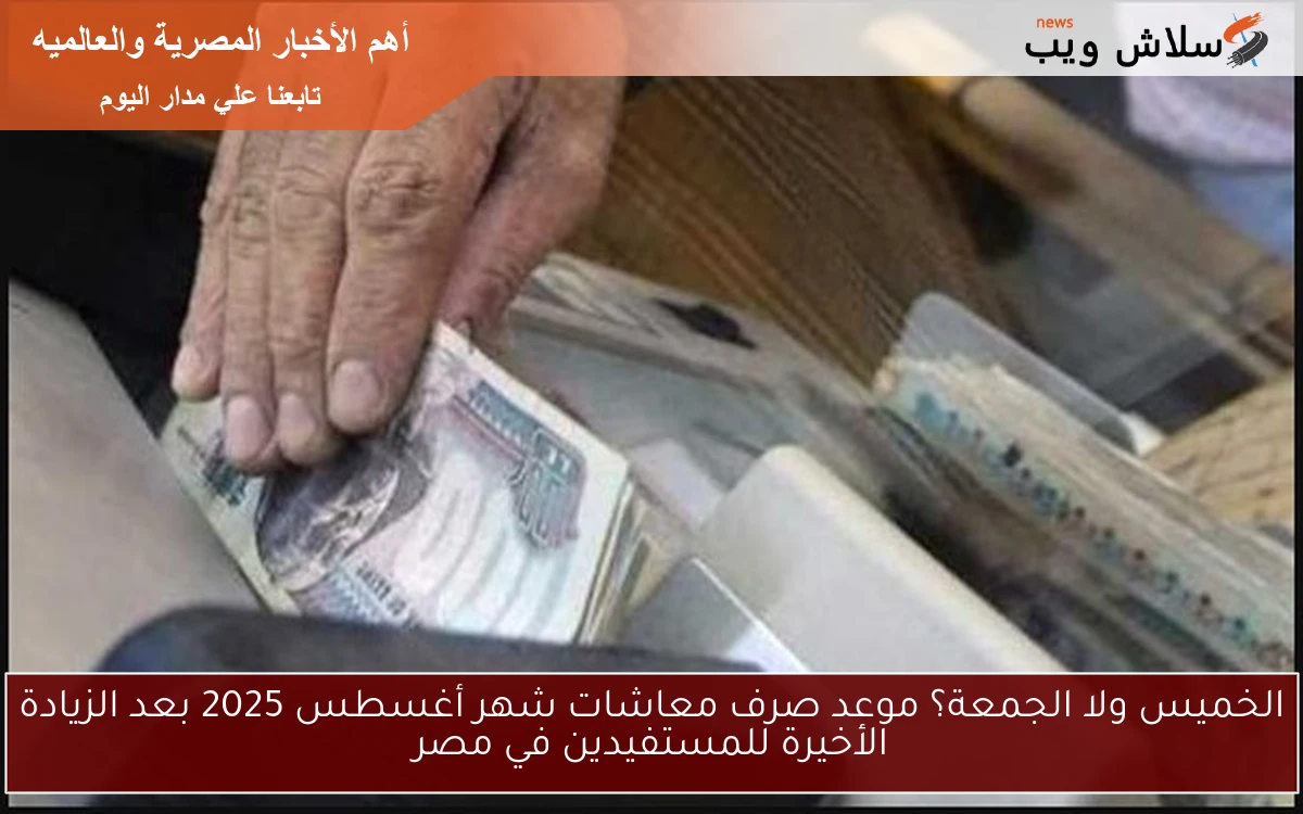 الخميس ولا الجمعة؟ موعد صرف معاشات شهر أغسطس 2025 بعد الزيادة الأخيرة للمستفيدين في مصر 2 الخميس ولا الجمعة؟ موعد صرف معاشات شهر أغسطس 2025 بعد الزيادة الأخيرة للمستفيدين في مصر