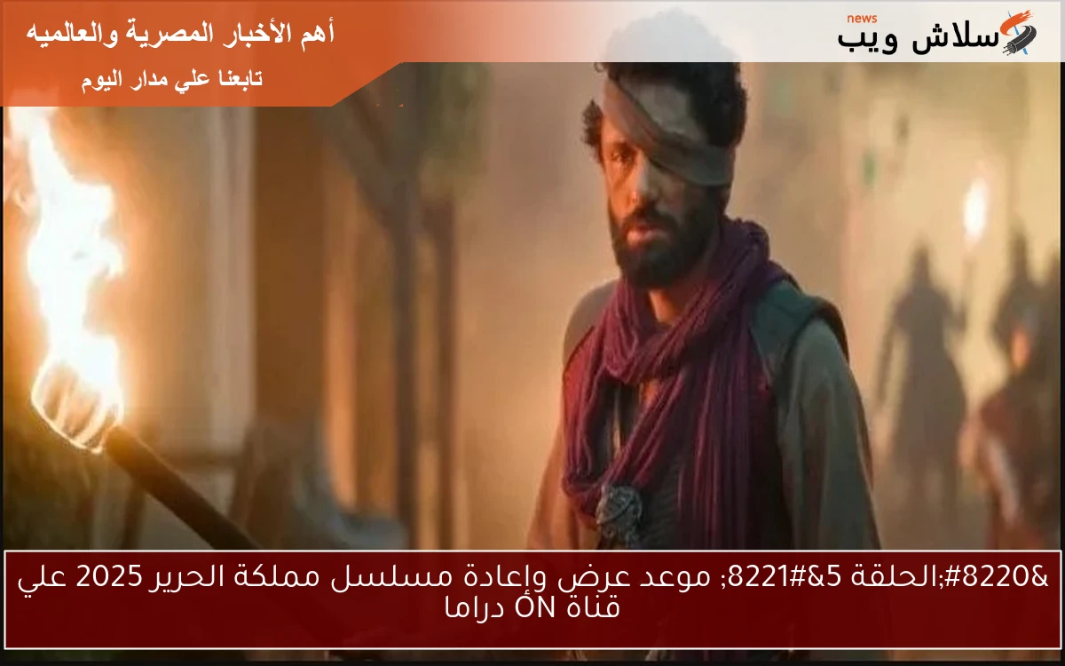 “الحلقة 5” موعد عرض وإعادة مسلسل مملكة الحرير 2025 علي قناة ON دراما