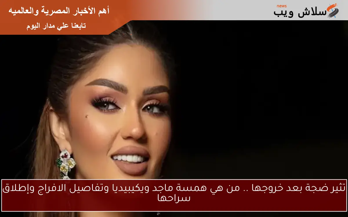 تثير ضجة بعد خروجها .. من هي همسة ماجد ويكيبيديا وتفاصيل الافراج وإطلاق سراحها 2 تثير ضجة بعد خروجها .. من هي همسة ماجد ويكيبيديا وتفاصيل الافراج وإطلاق سراحها