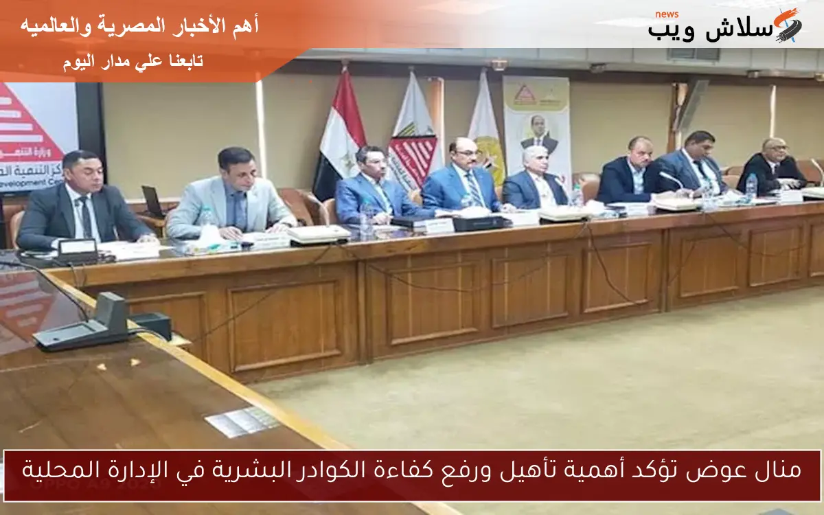 منال عوض تؤكد أهمية تأهيل ورفع كفاءة الكوادر البشرية في الإدارة المحلية 2 منال عوض تؤكد أهمية تأهيل ورفع كفاءة الكوادر البشرية في الإدارة المحلية
