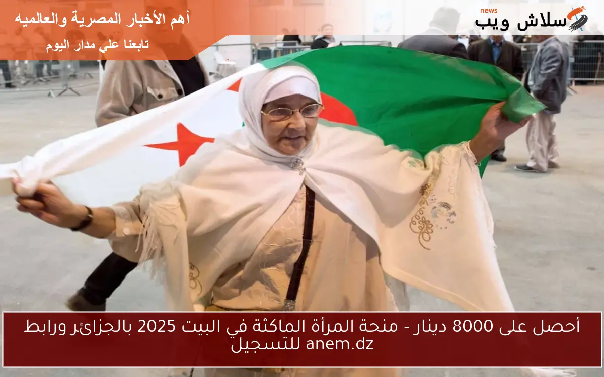 أحصل على 8000 دينار – منحة المرأة الماكثة في البيت 2025 بالجزائر ورابط anem.dz للتسجيل 2 أحصل على 8000 دينار – منحة المرأة الماكثة في البيت 2025 بالجزائر ورابط anem.dz للتسجيل