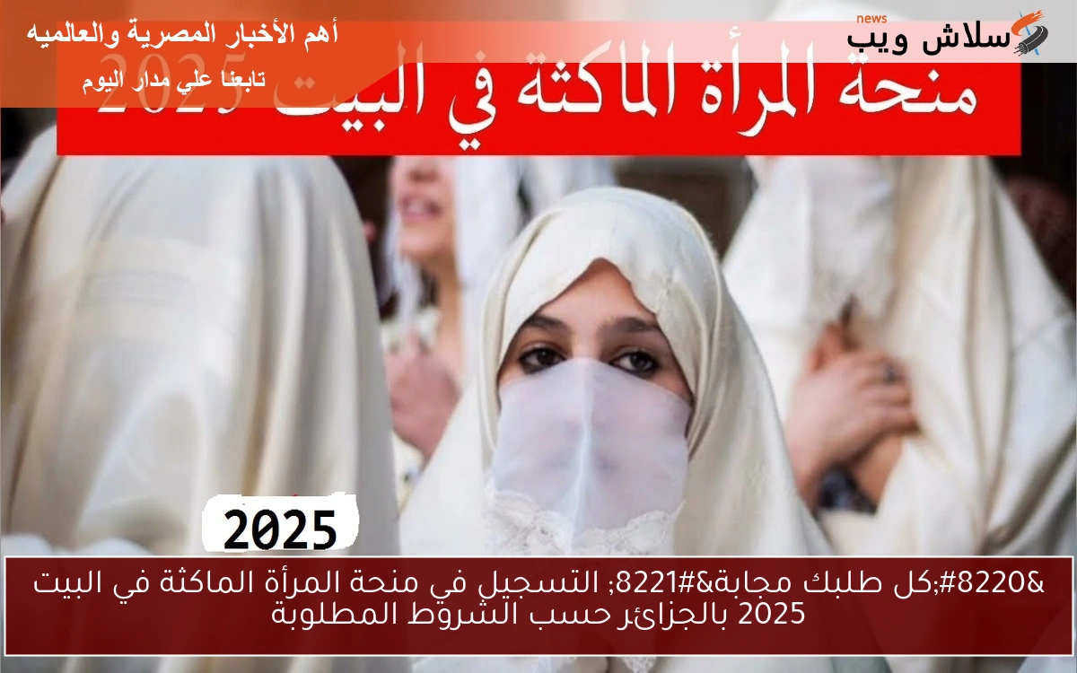 "كل طلبك مجابة" التسجيل في منحة المرأة الماكثة في البيت 2025 بالجزائر حسب الشروط المطلوبة 2 “كل طلبك مجابة” التسجيل في منحة المرأة الماكثة في البيت 2025 بالجزائر حسب الشروط المطلوبة