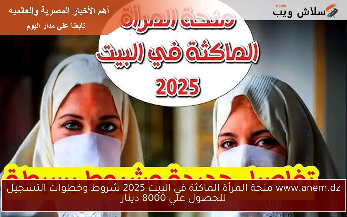 www.anem.dz منحة المرأة الماكثة في البيت 2025 شروط وخطوات التسجيل للحصول علي 8000 دينار 2 www.anem.dz منحة المرأة الماكثة في البيت 2025 شروط وخطوات التسجيل للحصول علي 8000 دينار