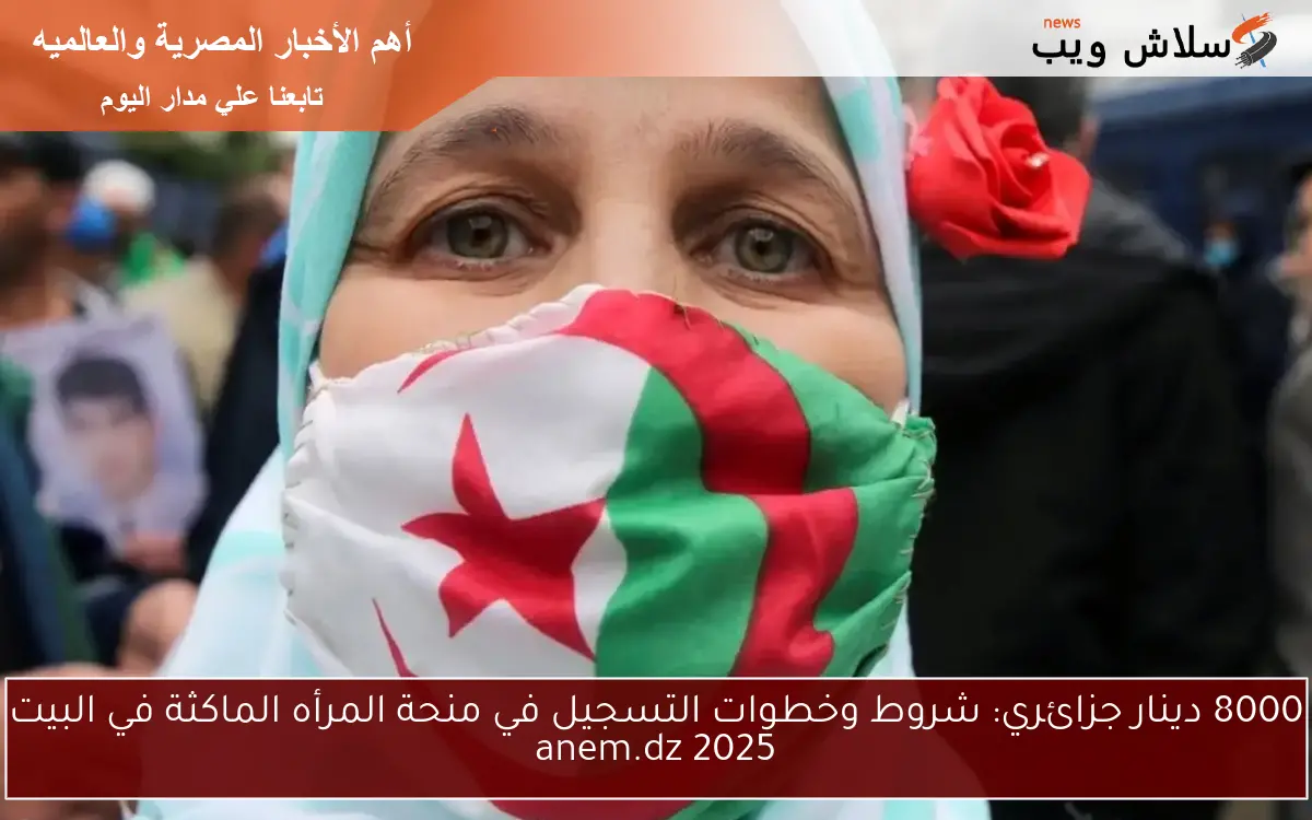 8000 دينار جزائري: شروط وخطوات التسجيل في منحة المرأه الماكثة في البيت 2025 anem.dz 2 8000 دينار جزائري: شروط وخطوات التسجيل في منحة المرأه الماكثة في البيت 2025 anem.dz