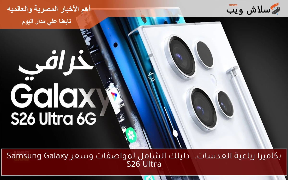بكاميرا رباعية العدسات.. دليلك الشامل لمواصفات وسعر Samsung Galaxy S26 Ultra 2 بكاميرا رباعية العدسات.. دليلك الشامل لمواصفات وسعر Samsung Galaxy S26 Ultra