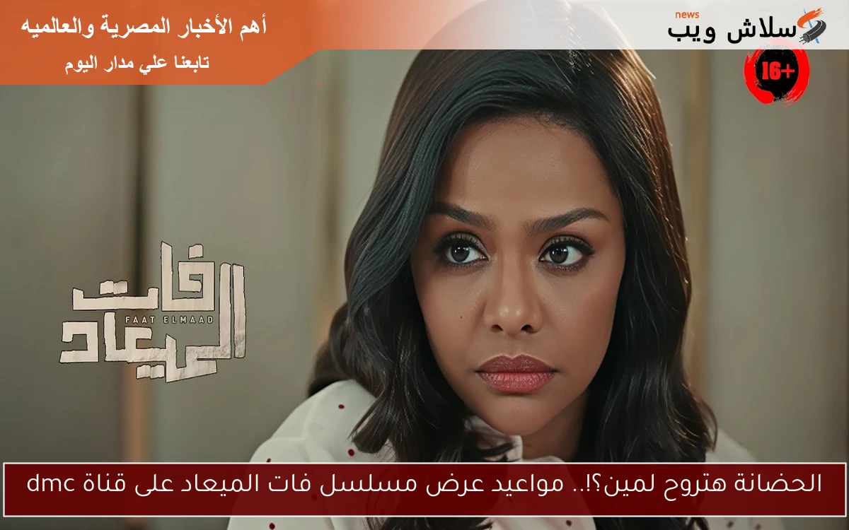 الحضانة هتروح لمين؟!.. مواعيد عرض مسلسل فات الميعاد على قناة dmc 2 الحضانة هتروح لمين؟!.. مواعيد عرض مسلسل فات الميعاد على قناة dmc