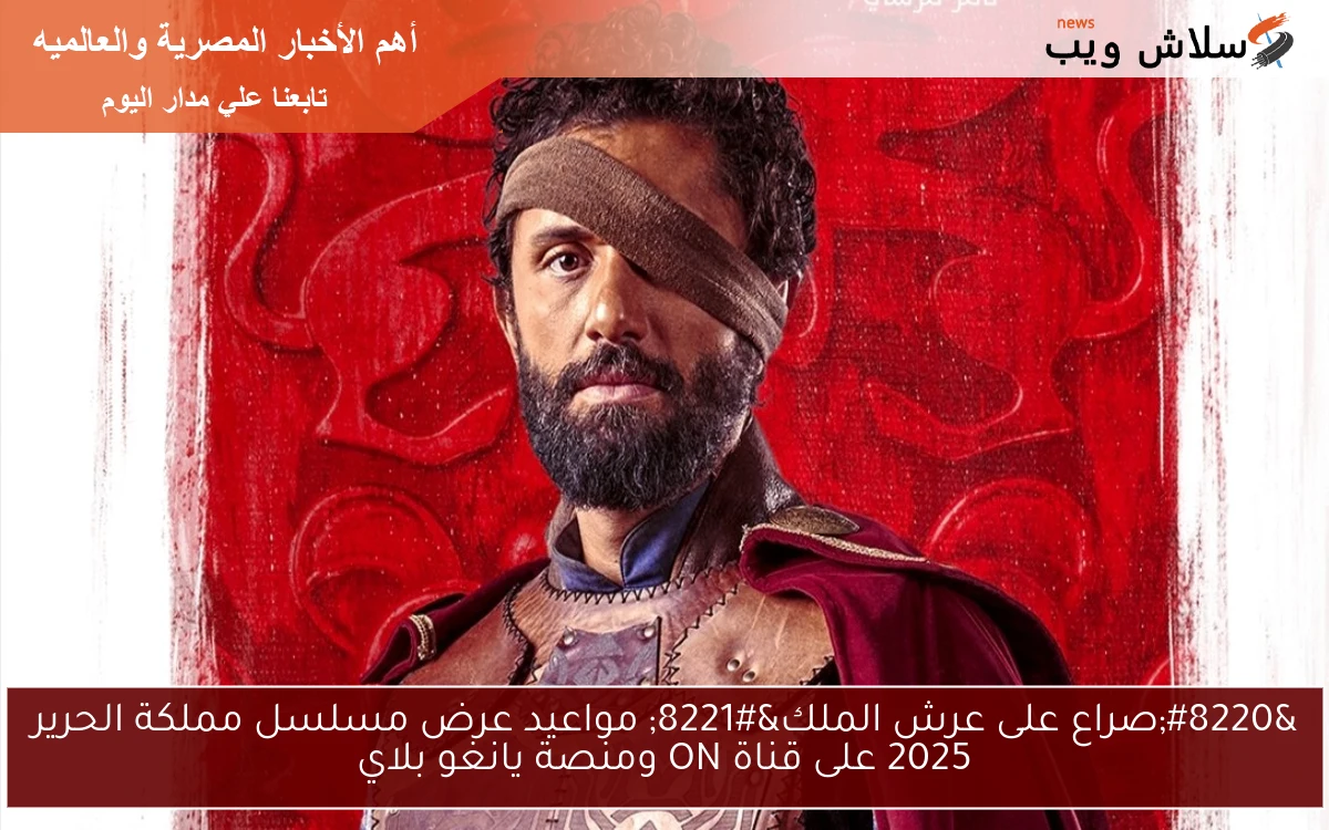 “صراع على عرش الملك” مواعيد عرض مسلسل مملكة الحرير 2025 على قناة ON ومنصة يانغو بلاي