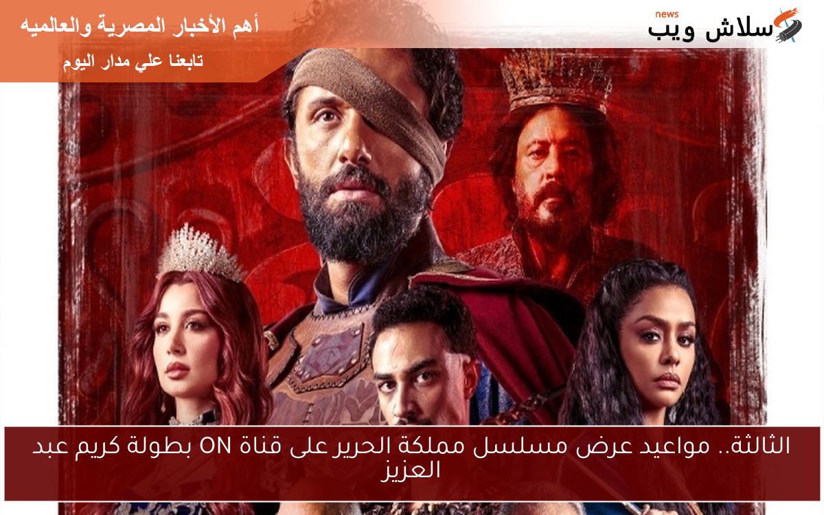 الثالثة.. مواعيد عرض مسلسل مملكة الحرير على قناة ON بطولة كريم عبد العزيز