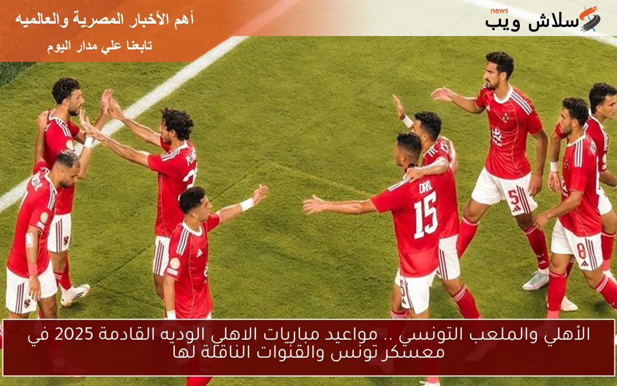 الأهلي والملعب التونسي .. مواعيد مباريات الاهلي الوديه القادمة 2025 في معسكر تونس والقنوات الناقلة لها 2 الأهلي والملعب التونسي .. مواعيد مباريات الاهلي الوديه القادمة 2025 في معسكر تونس والقنوات الناقلة لها