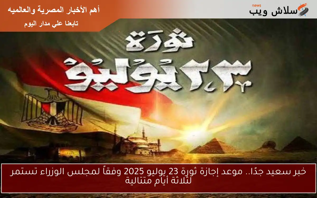 خبر سعيد جدًا.. موعد إجازة ثورة 23 يوليو 2025 وفقاً لمجلس الوزراء تستمر لثلاثة أيام متتالية 2 خبر سعيد جدًا.. موعد إجازة ثورة 23 يوليو 2025 وفقاً لمجلس الوزراء تستمر لثلاثة أيام متتالية