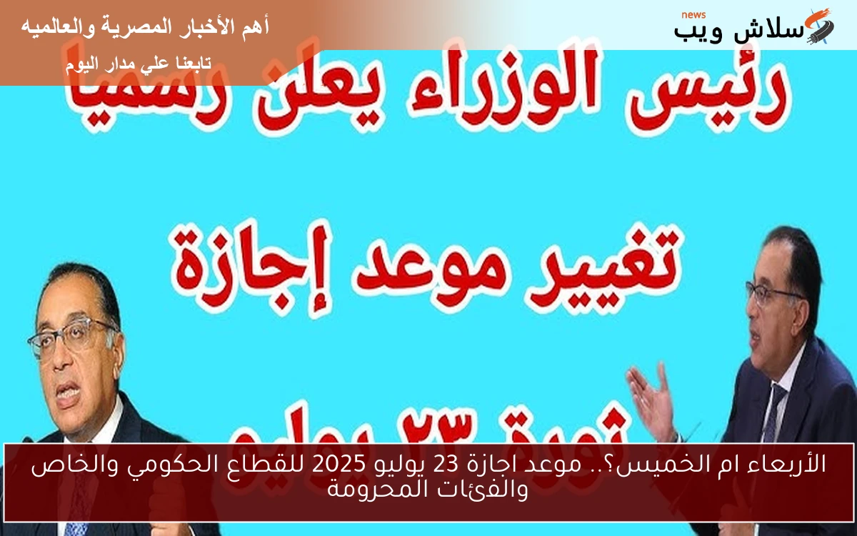 الأربعاء ام الخميس؟.. موعد اجازة 23 يوليو 2025 للقطاع الحكومي والخاص والفئات المحرومة 2 الأربعاء ام الخميس؟.. موعد اجازة 23 يوليو 2025 للقطاع الحكومي والخاص والفئات المحرومة